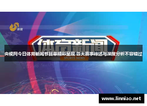 央视网今日体育新闻节目单精彩呈现 各大赛事综述与深度分析不容错过