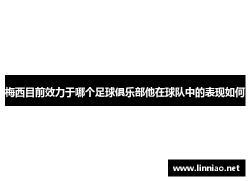 梅西目前效力于哪个足球俱乐部他在球队中的表现如何